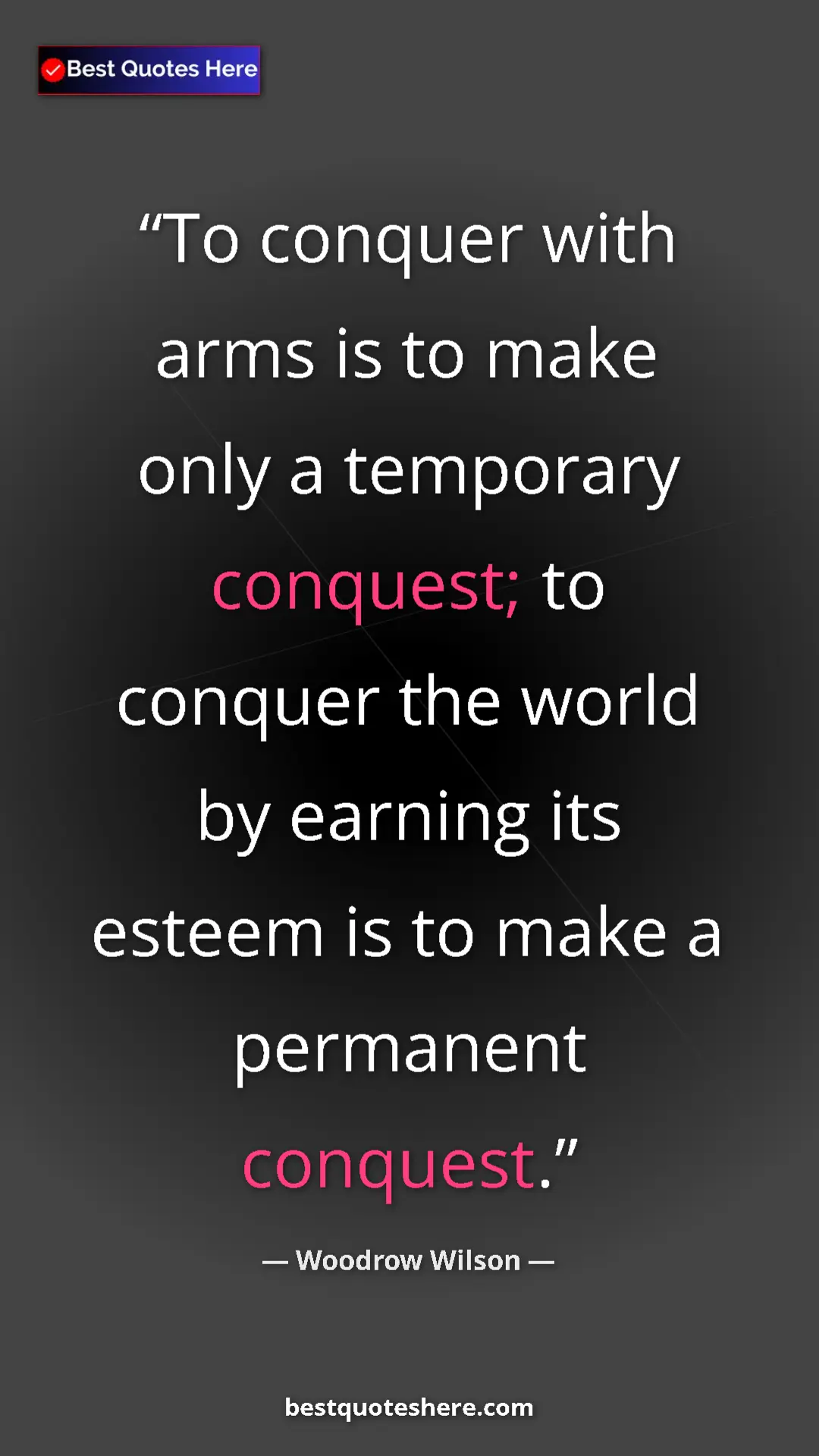 Pinterest quote poster by Woodrow Wilson: "To conquer with arms is to make only a temporary conquest;..."