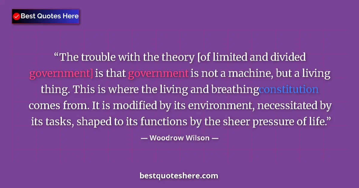 Quote by Woodrow Wilson: The trouble with the theory [of limited and divided government] is that government is not a machine,...