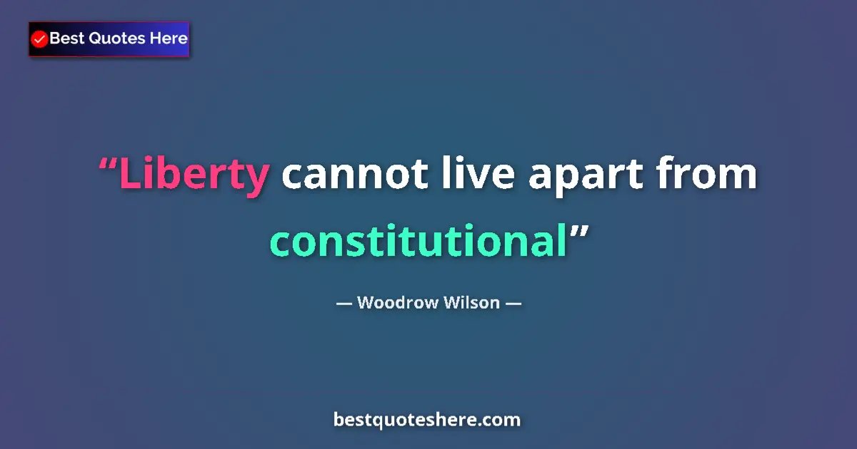 Quote by Woodrow Wilson: Liberty cannot live apart from constitutional...