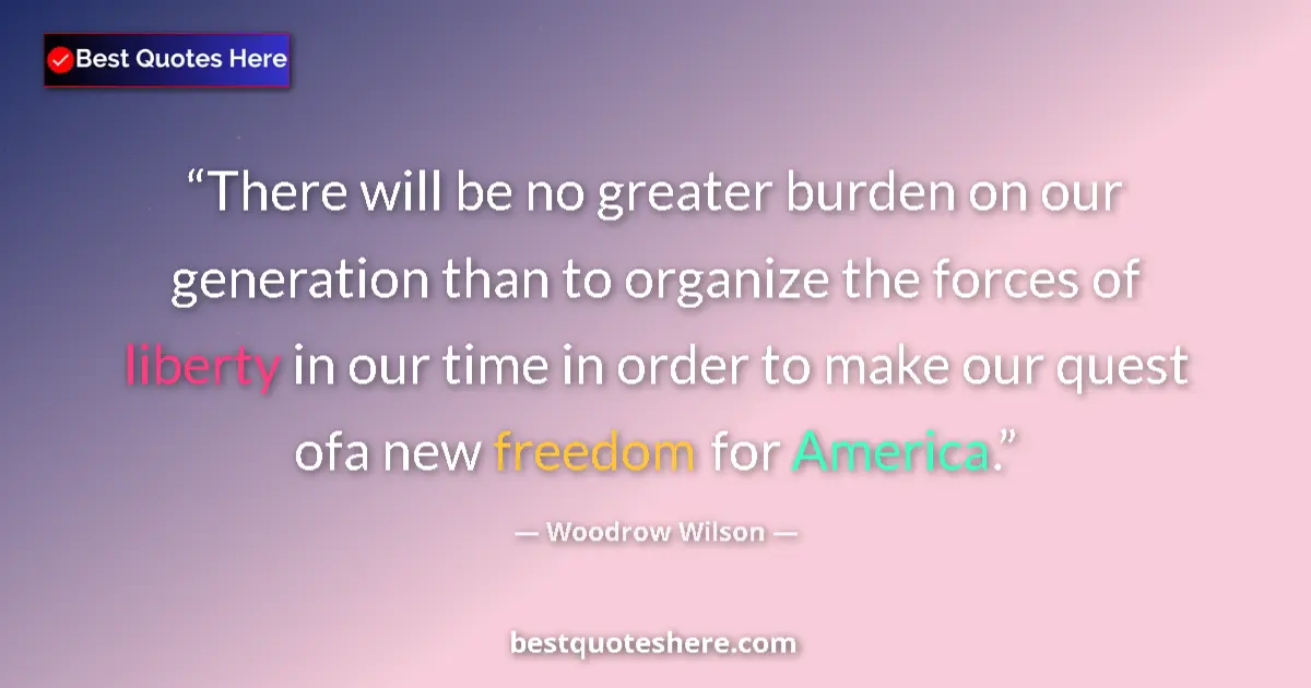 Image for the quote by Woodrow Wilson: There will be no greater burden on our generation than to organize the forces of liberty in our time...