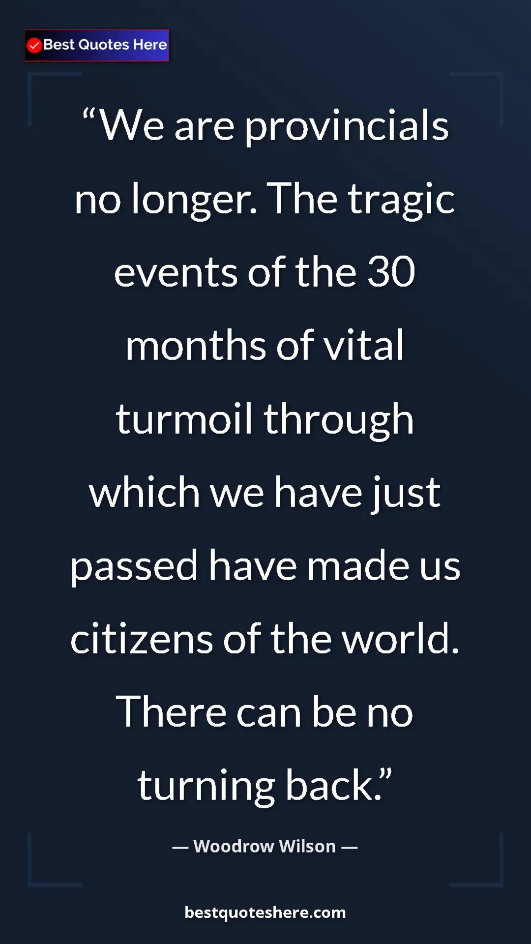 Pinterest quote poster by Woodrow Wilson: "We are provincials no longer. The tragic events of the 30..."