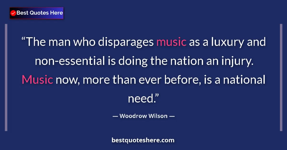 Quote by Woodrow Wilson: The man who disparages music as a luxury and non-essential is doing the nation an injury. Music now,...