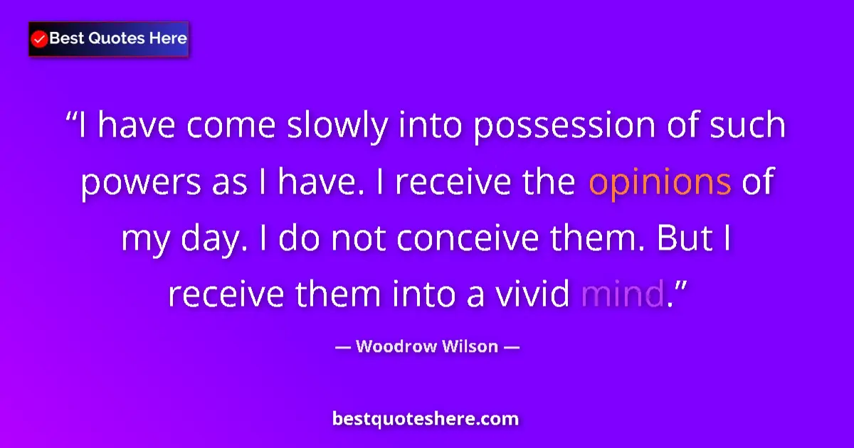 Quote by Woodrow Wilson: I have come slowly into possession of such powers