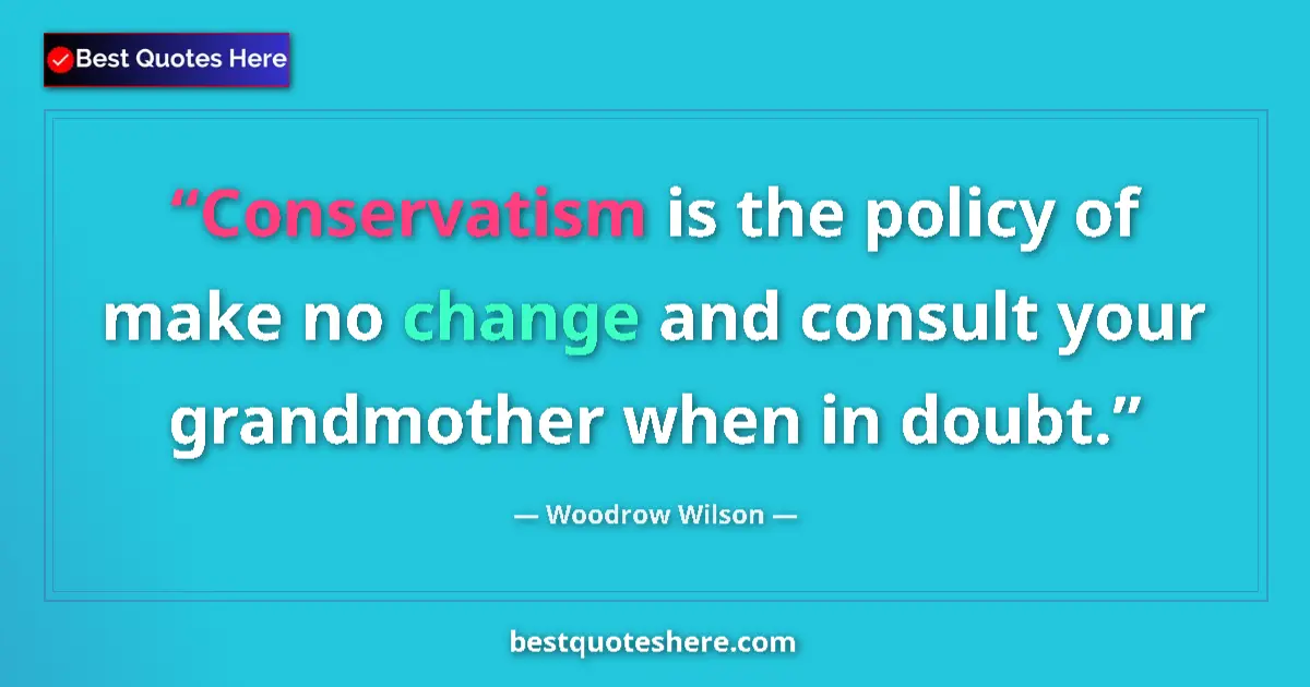 Quote by Woodrow Wilson: Conservatism is the policy of make no change and consult your grandmother when in doubt....