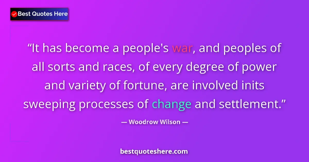 Quote by Woodrow Wilson: It has become a people's war, and peoples of all sorts and races, of every degree of power and varie...