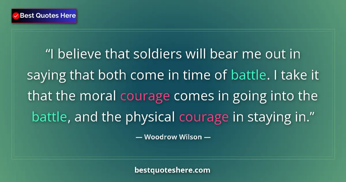 Quote by Woodrow Wilson: I believe that soldiers will bear me out in saying that both come in time of battle. I take it that ...