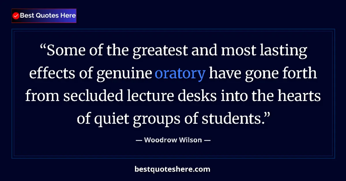 Image for the quote by Woodrow Wilson: Some of the greatest and most lasting effects of genuine oratory have gone forth from secluded lectu...