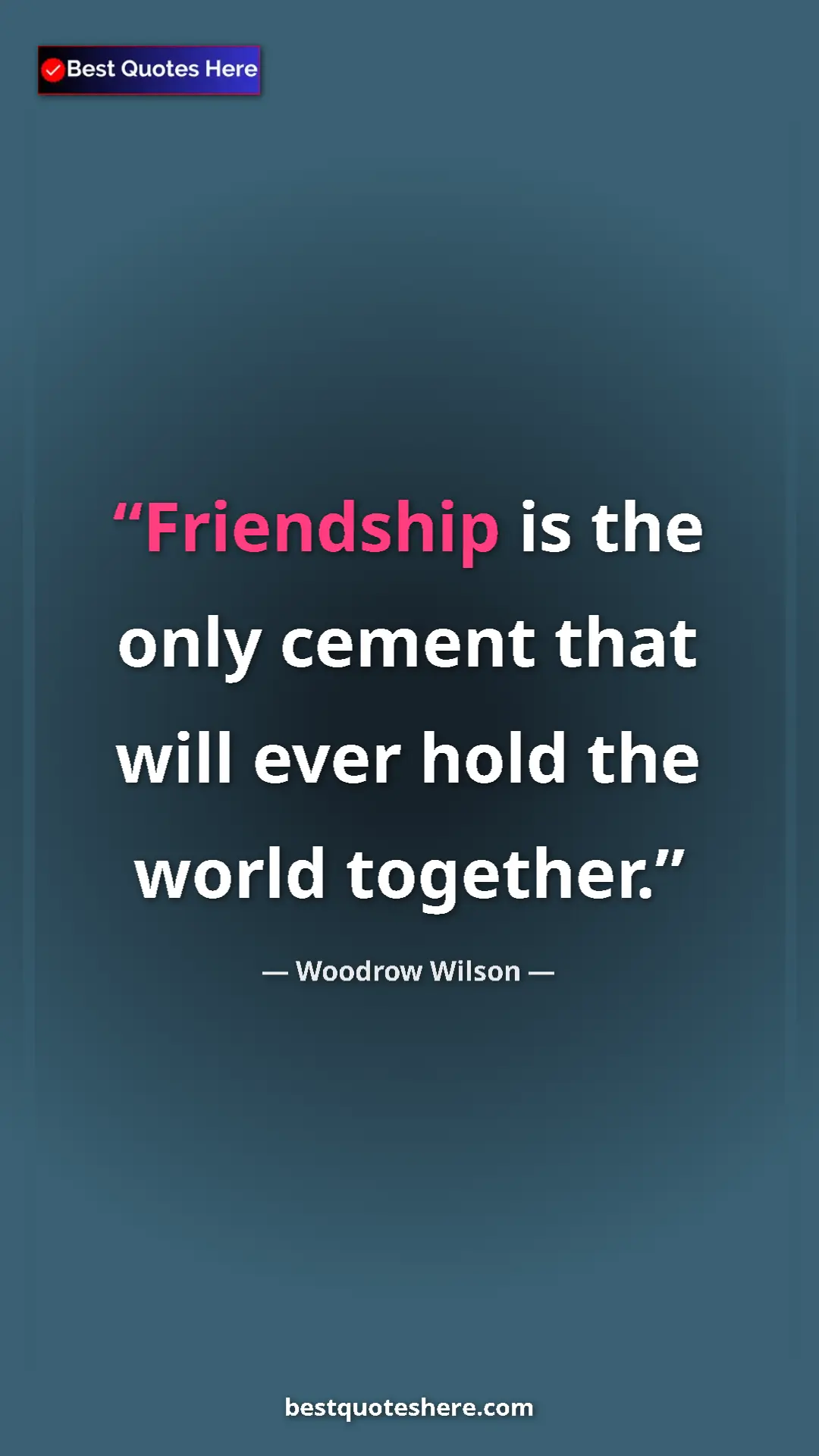 Woodrow Wilson Quote Card: "Friendship is the only cement that will ever hold the world..." Pinterest quote poster by Woodrow Wilson: "Friendship is the only cement that will ever hold the world..."