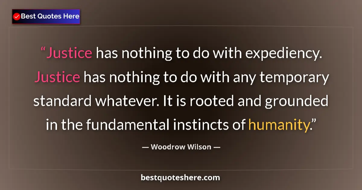 Quote by Woodrow Wilson: Justice has nothing to do with expediency. Justice