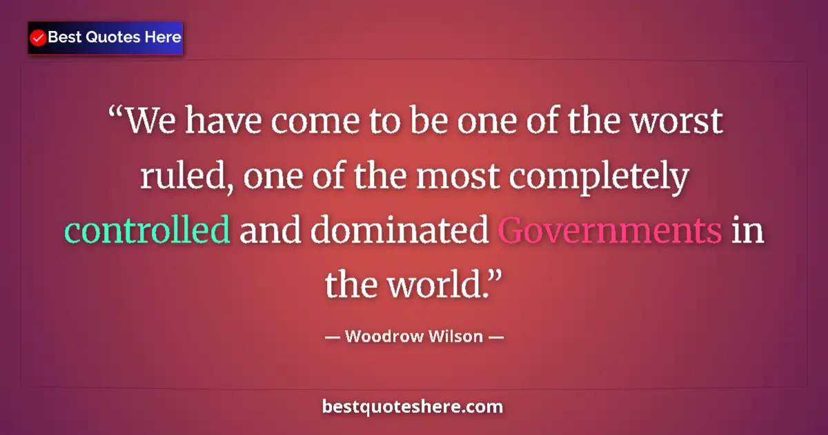 Image for the quote by Woodrow Wilson: We have come to be one of the worst ruled, one of the most completely controlled and dominated Gover...