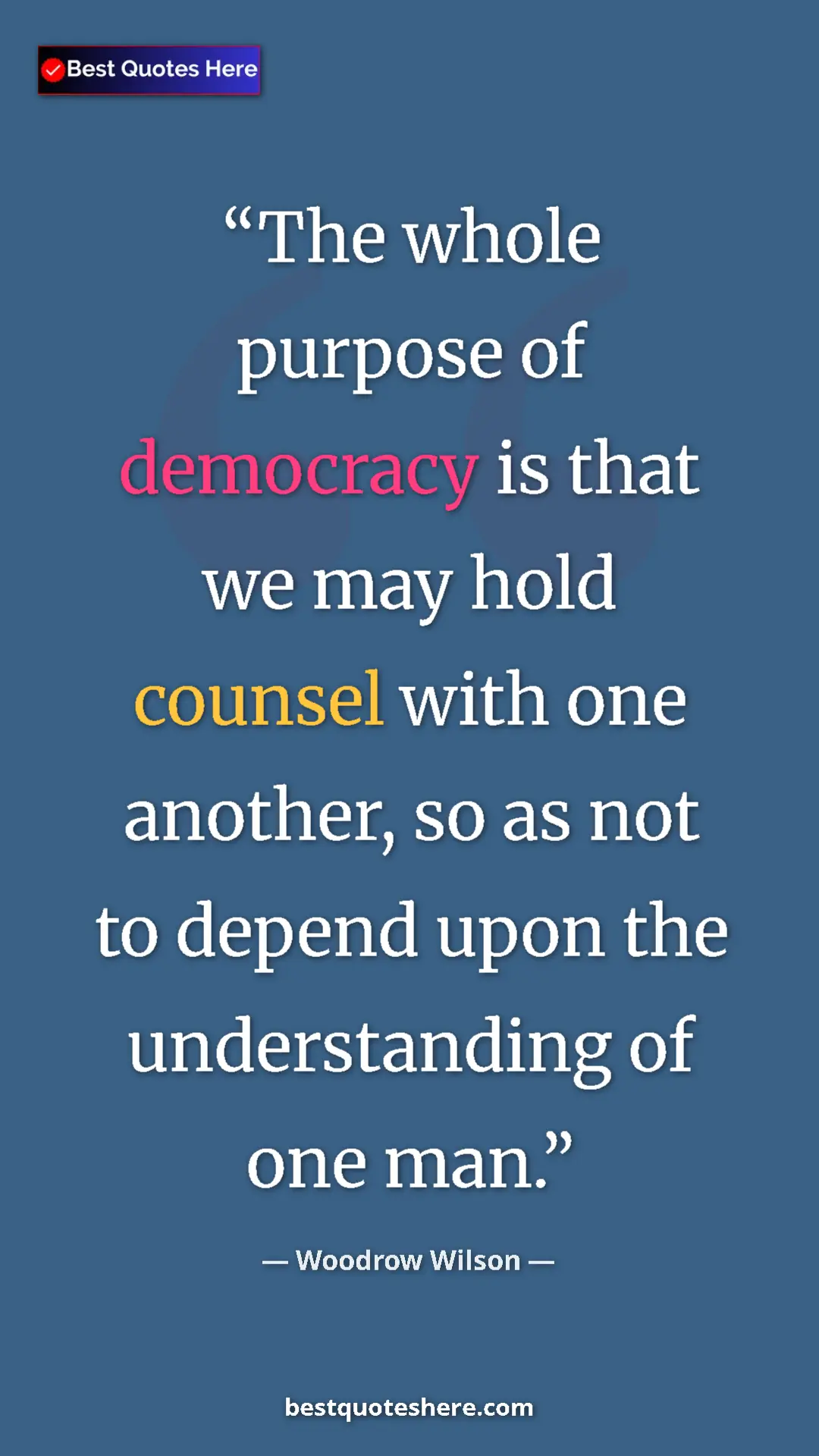 Woodrow Wilson Quote Card: "The whole purpose of democracy is that we may hold counsel..." Pinterest quote poster by Woodrow Wilson: "The whole purpose of democracy is that we may hold counsel..."