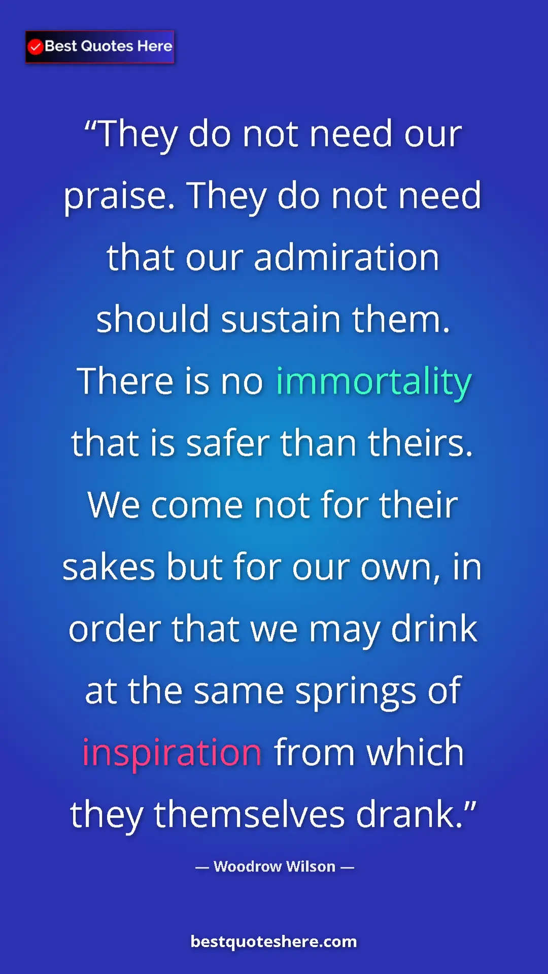 Pinterest quote poster by Woodrow Wilson: "They do not need our praise. They do not need that our..."