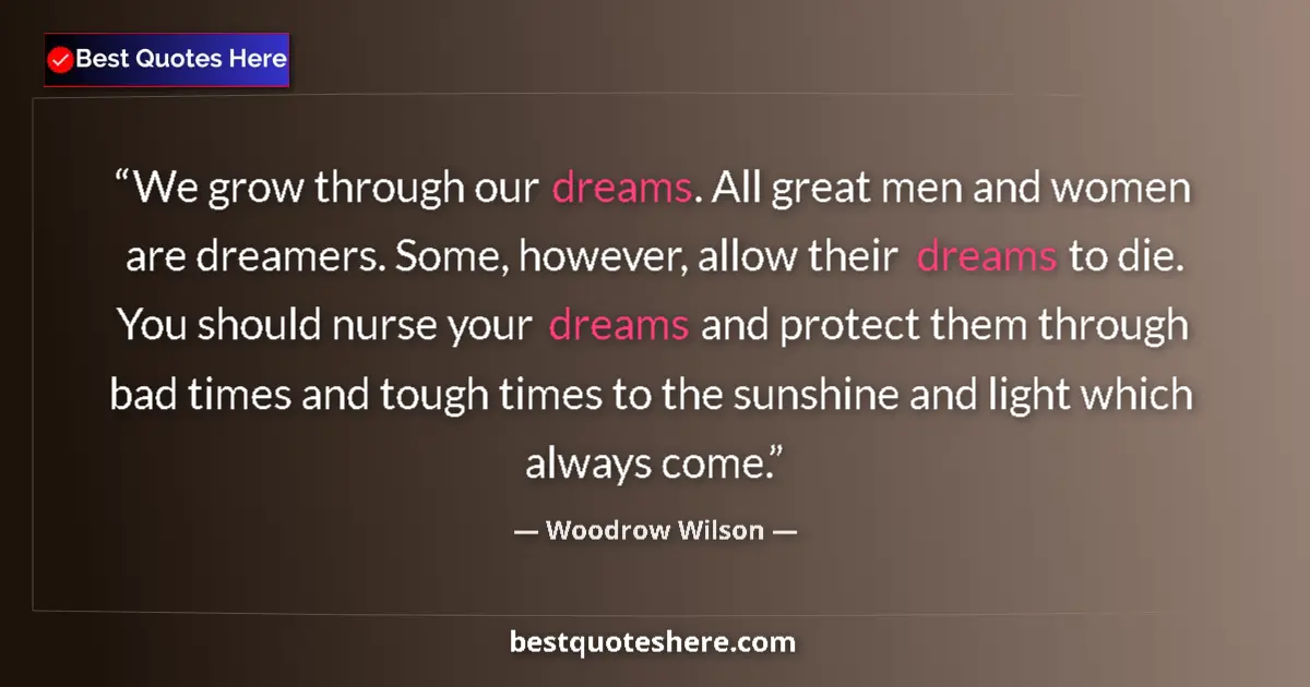 Quote by Woodrow Wilson: We grow through our dreams. All great men and women are dreamers. Some, however, allow their dreams ...