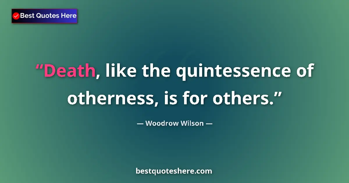 Quote by Woodrow Wilson: Death, like the quintessence of otherness, is for others....