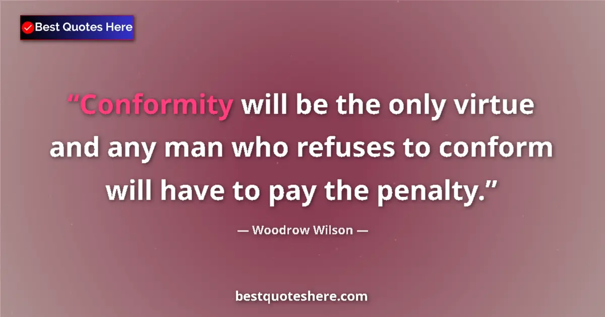Quote by Woodrow Wilson: Conformity will be the only virtue and any man who refuses to conform will have to pay the penalty....