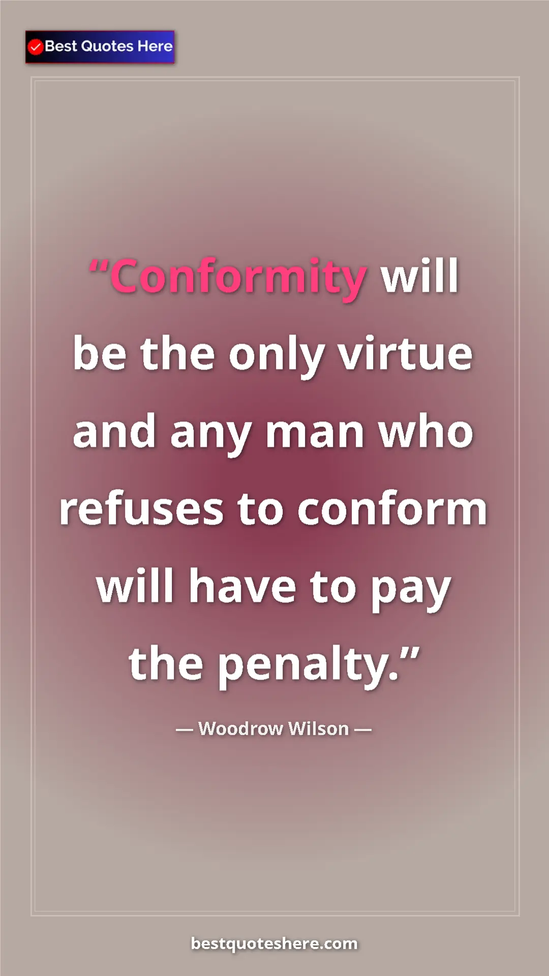 Woodrow Wilson Quote Card: "Conformity will be the only virtue and any man who refuses..." Pinterest quote poster by Woodrow Wilson: "Conformity will be the only virtue and any man who refuses..."