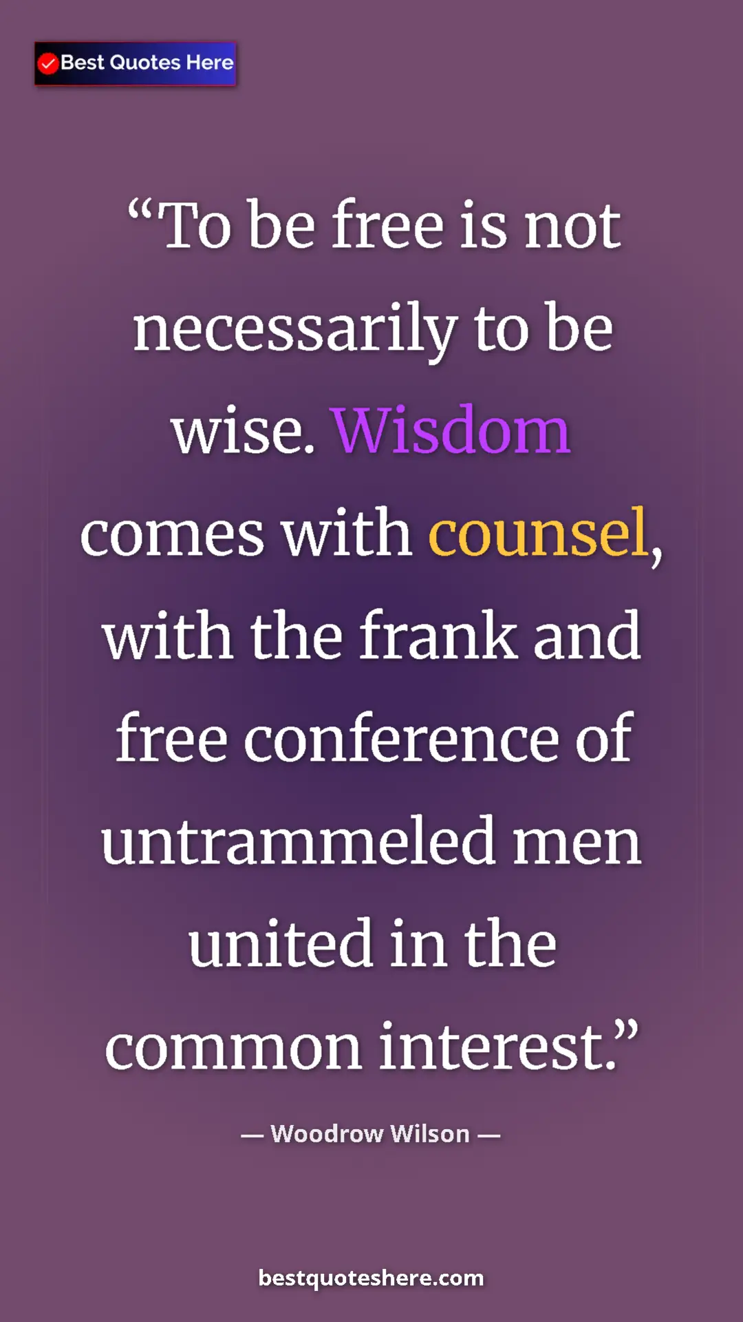 Pinterest quote poster by Woodrow Wilson: "To be free is not necessarily to be wise. Wisdom comes with..."