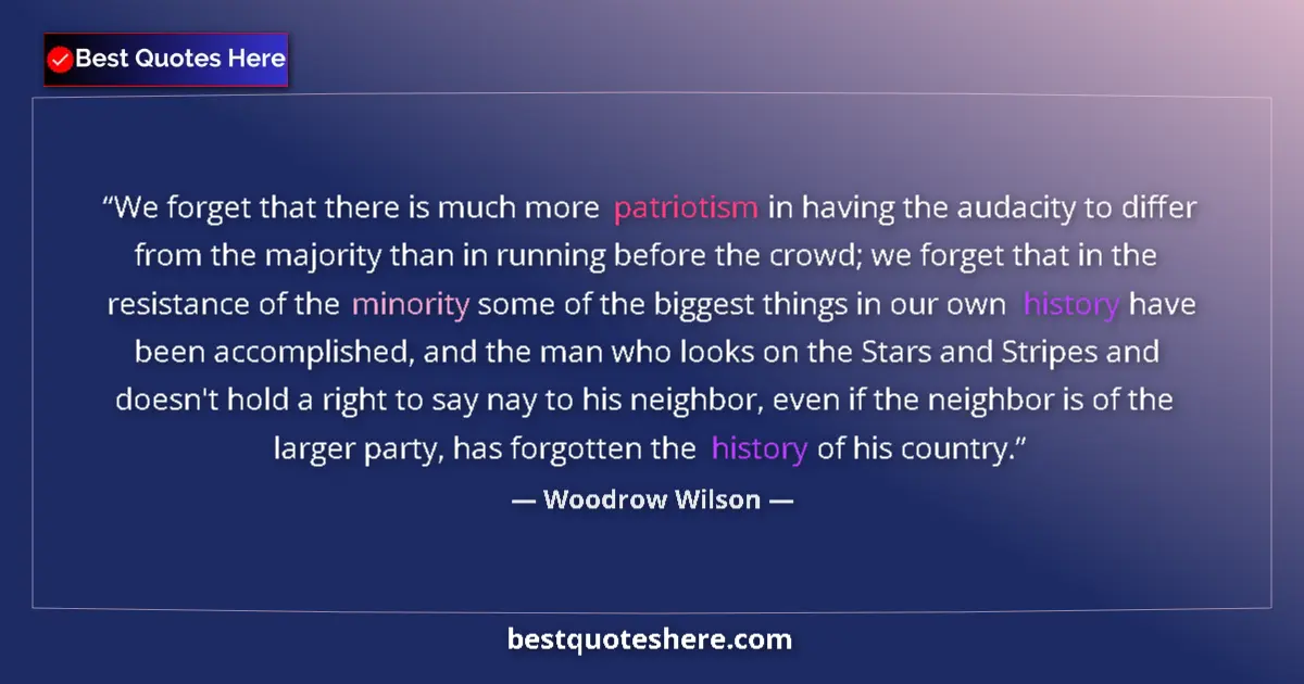 Quote by Woodrow Wilson: We forget that there is much more patriotism in having the audacity to differ from the majority than...