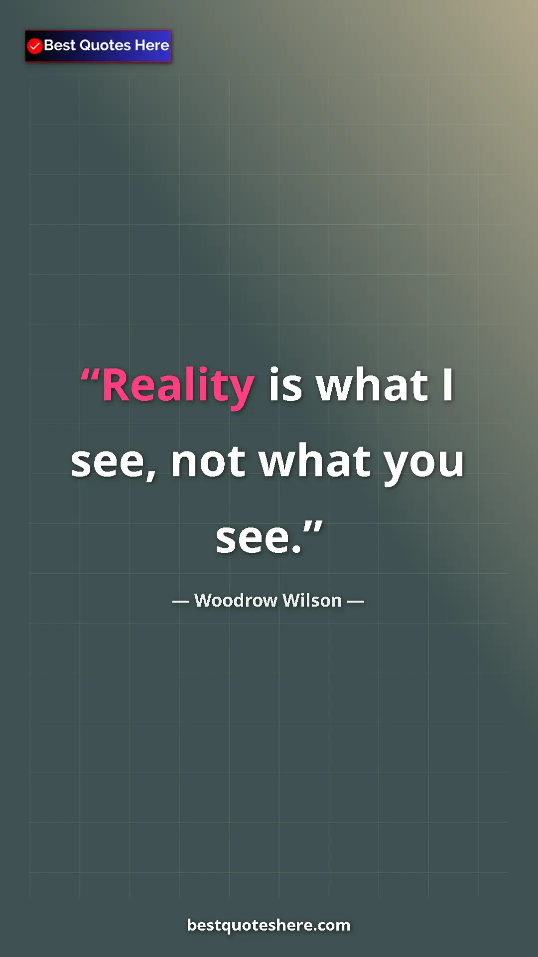 Woodrow Wilson Quote Card: "Reality is what I see, not what you see." Pinterest quote poster by Woodrow Wilson: "Reality is what I see, not what you see."