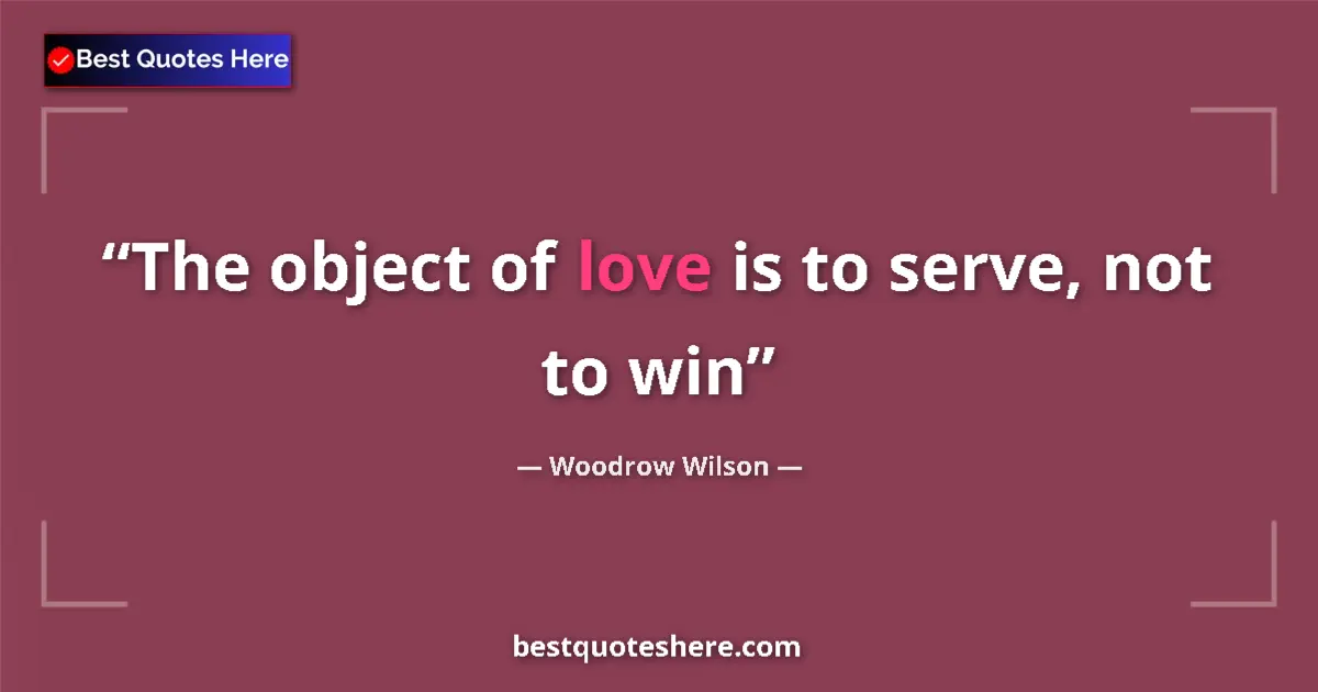Quote by Woodrow Wilson: The object of love is to serve, not to win...