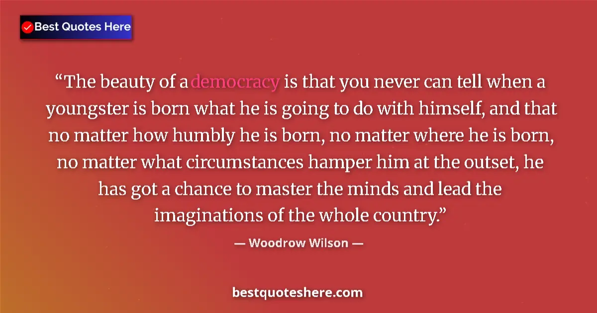Quote by Woodrow Wilson: The beauty of a democracy is that you never can tell when a youngster is born what he is going to do...