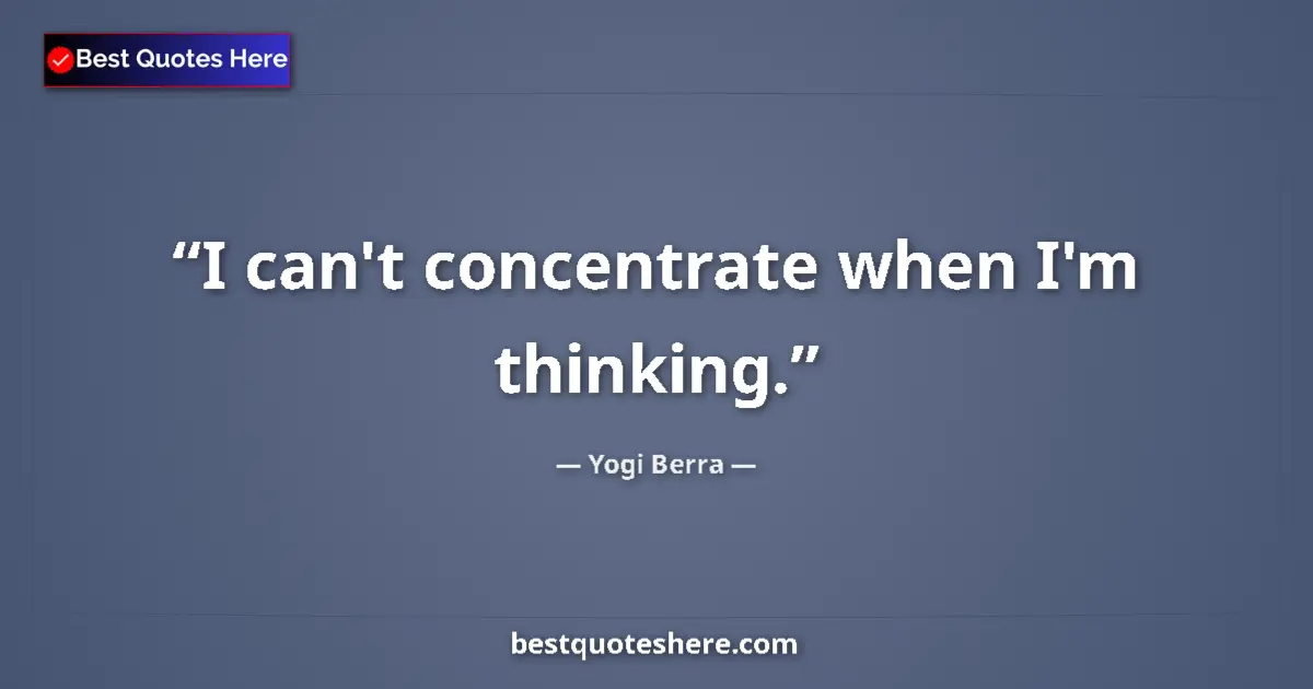 Quote by Yogi Berra: I can't concentrate when I'm thinking....