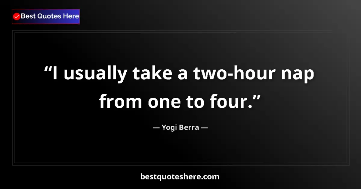 Quote by Yogi Berra: I usually take a two-hour nap from one to four....