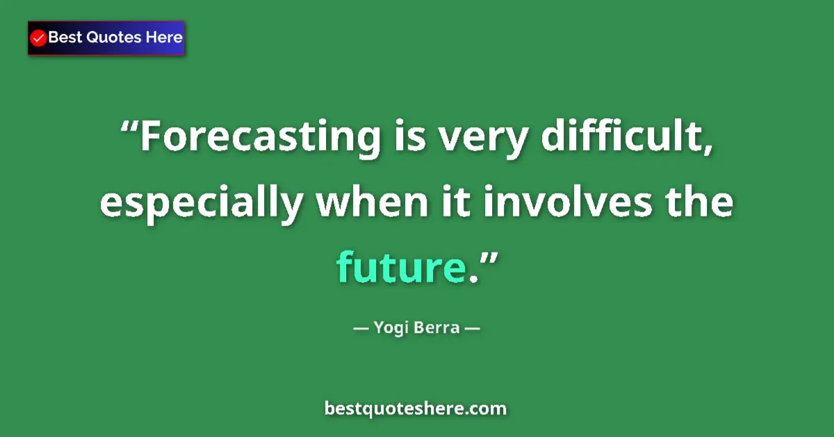 Quote by Yogi Berra: Forecasting is very difficult, especially when it involves the future....