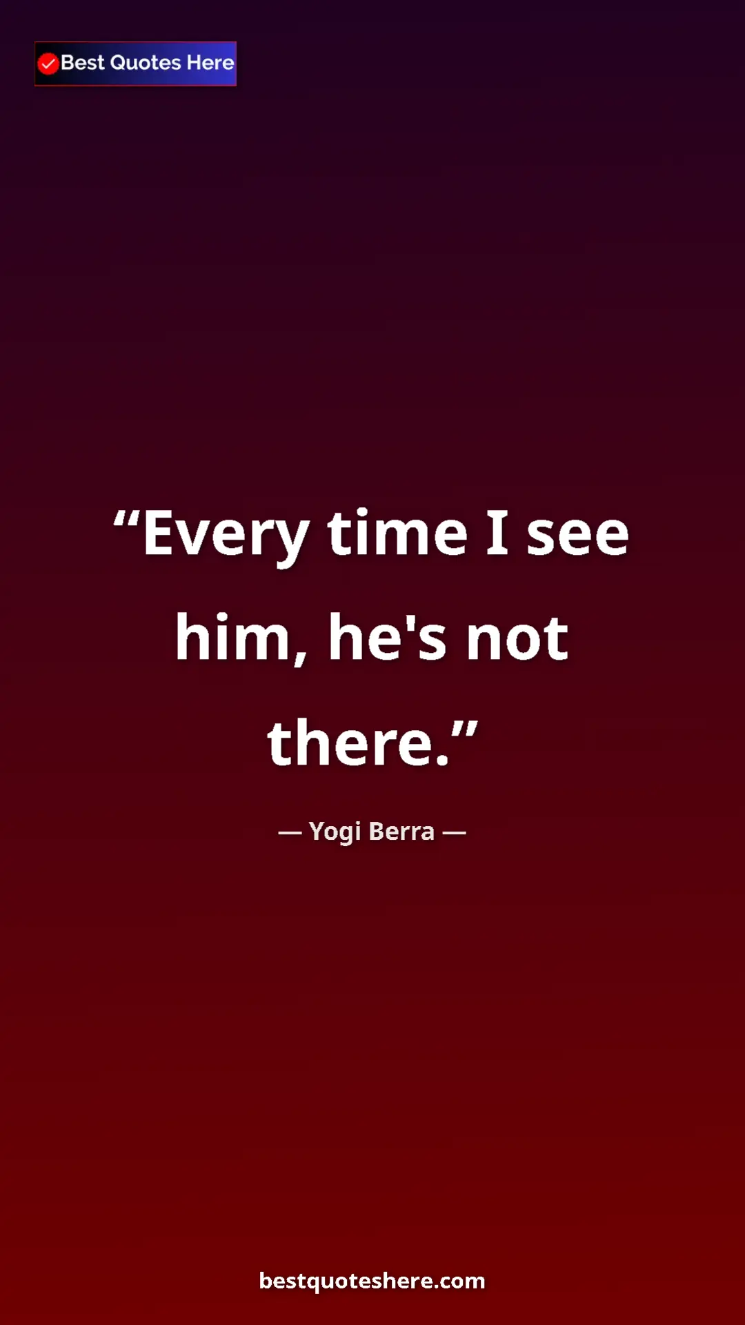 Pinterest quote poster by Yogi Berra: "Every time I see him, he's not there."