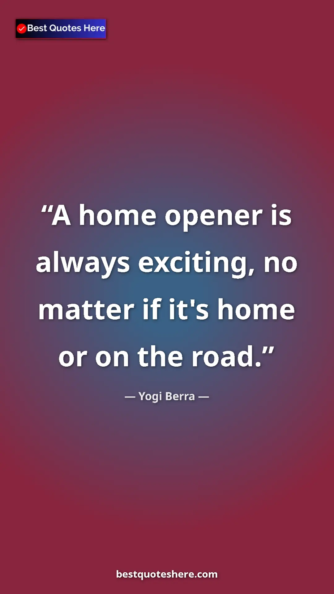 Pinterest quote poster by Yogi Berra: "A home opener is always exciting, no matter if it's home or..."