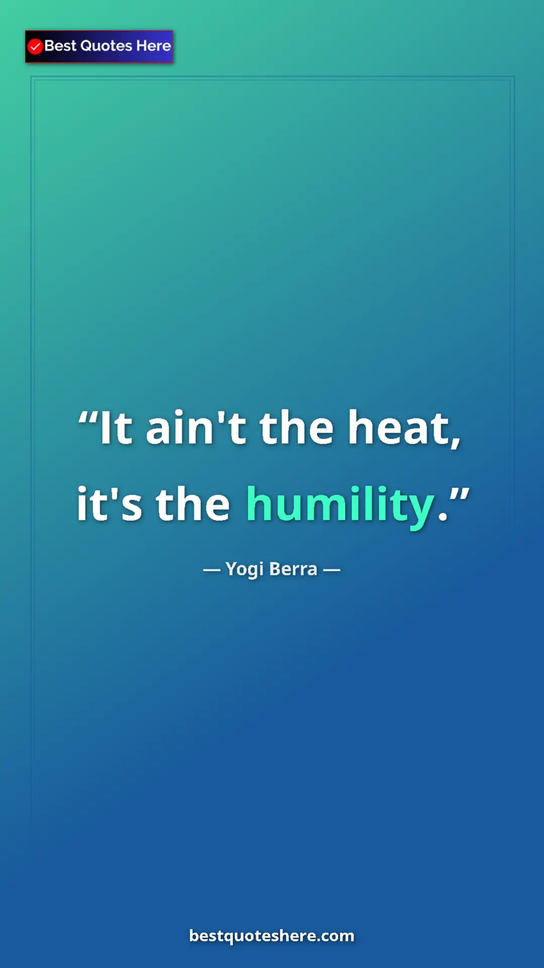 Pinterest quote poster by Yogi Berra: "It ain't the heat, it's the humility."