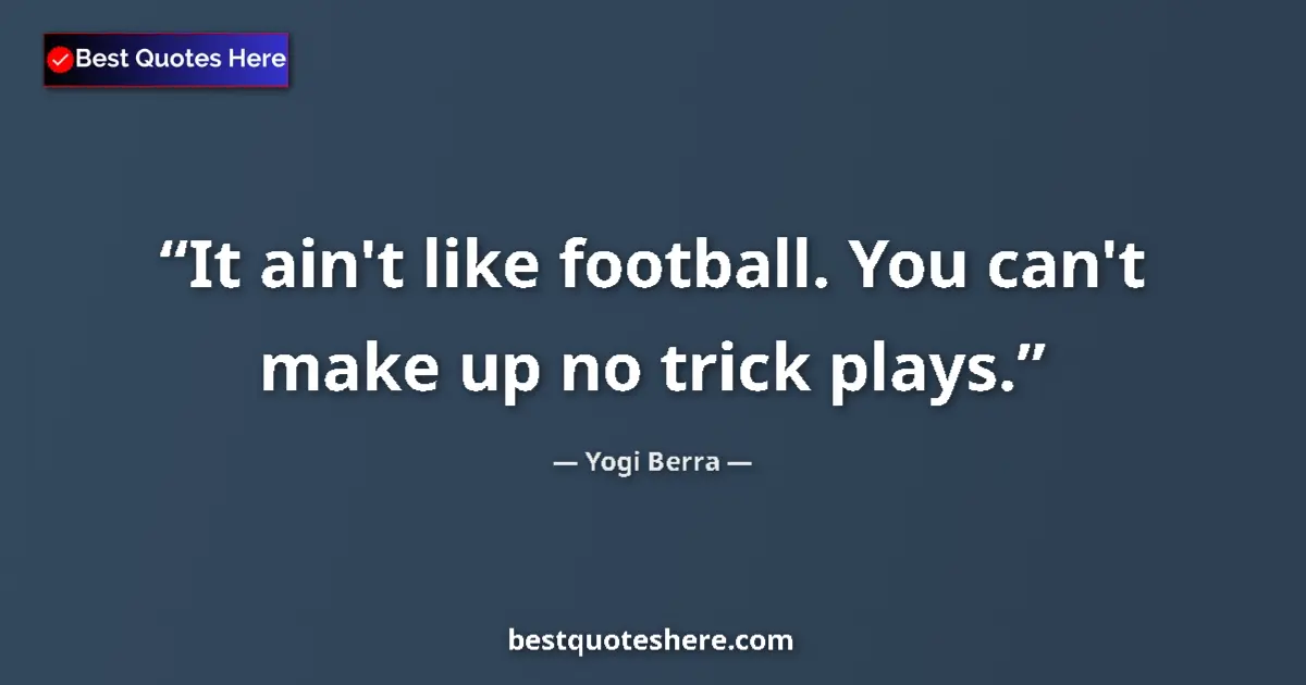 Quote by Yogi Berra: It ain't like football. You can't make up no trick plays....