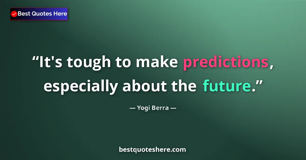 Quote by Yogi Berra: It's tough to make predictions, especially about the future....