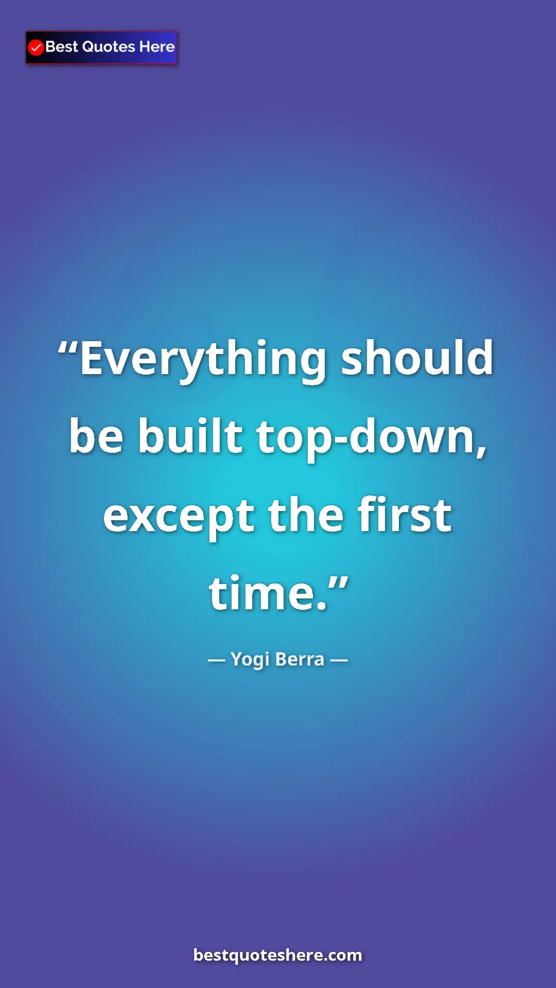 Pinterest quote poster by Yogi Berra: "Everything should be built top-down, except the first time."