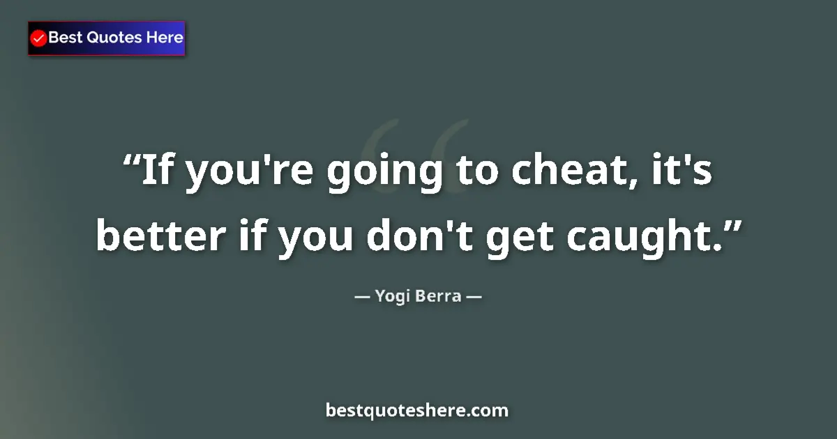 Quote by Yogi Berra: If you're going to cheat, it's better if you don't get caught....