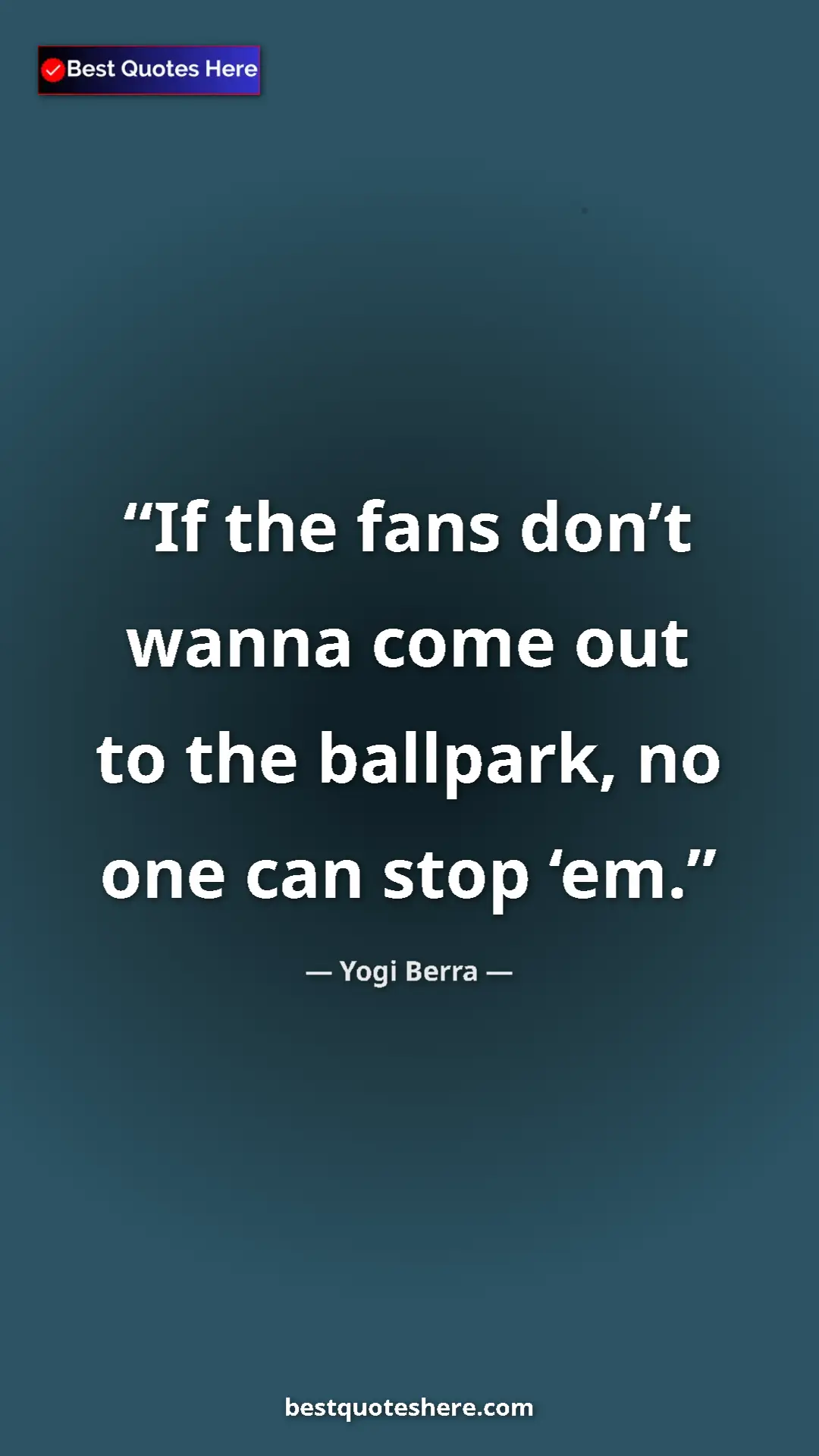 Pinterest quote poster by Yogi Berra: "If the fans don’t wanna come out to the ballpark, no one..."