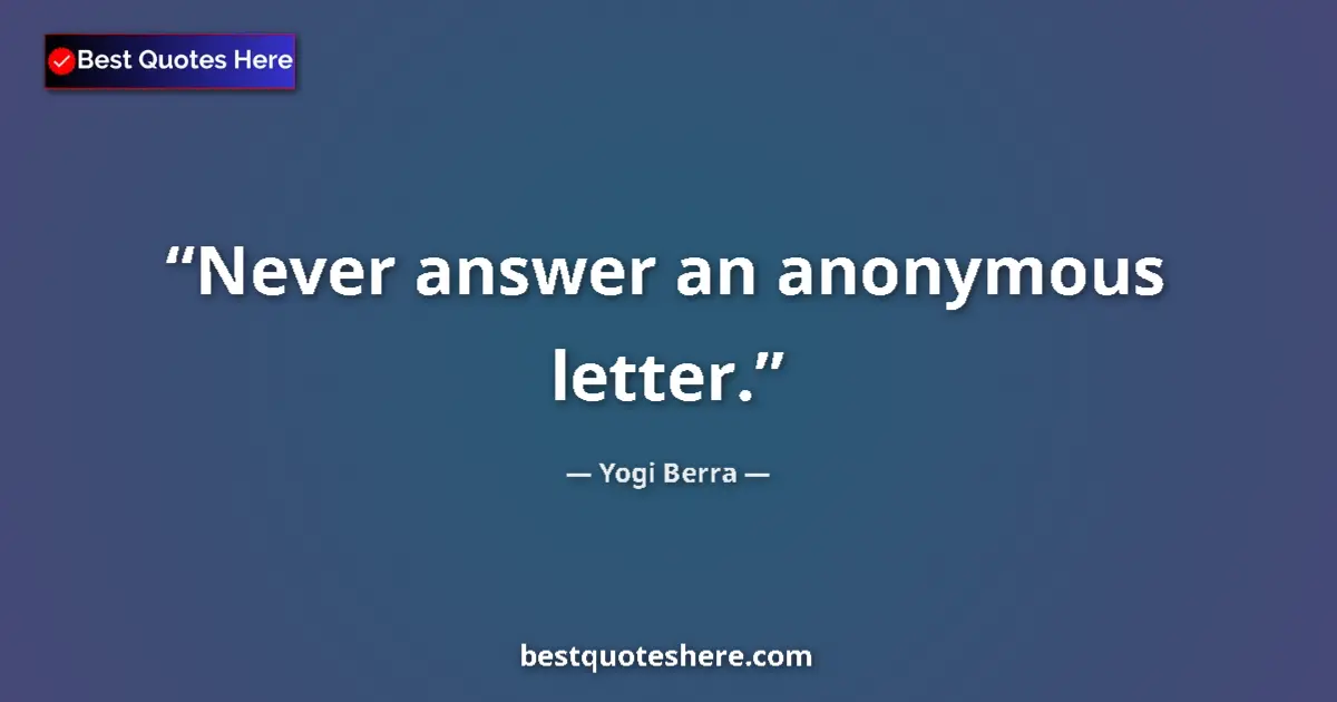 Quote by Yogi Berra: Never answer an anonymous letter....