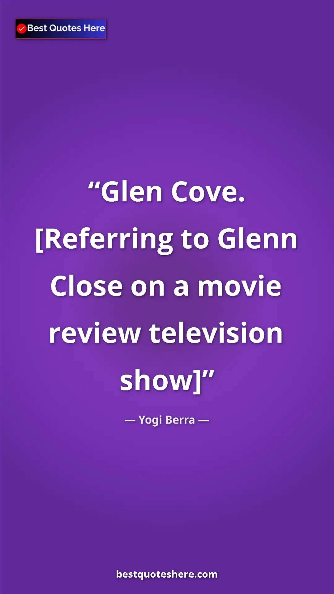 Pinterest quote poster by Yogi Berra: "Glen Cove. [Referring to Glenn Close on a movie review..."