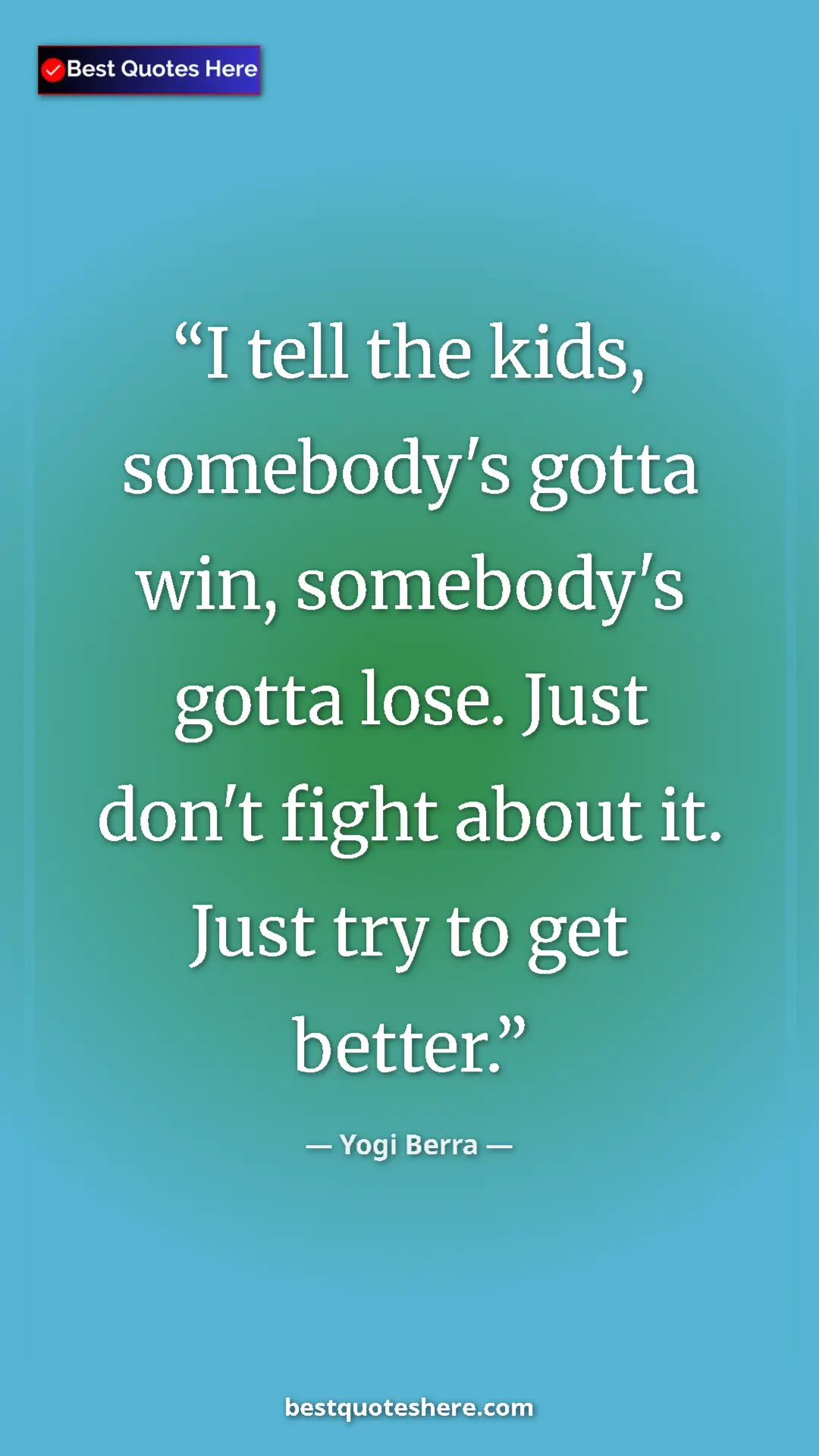 Yogi Berra Quote Card: "I tell the kids, somebody's gotta win, somebody's gotta..." Pinterest quote poster by Yogi Berra: "I tell the kids, somebody's gotta win, somebody's gotta..."