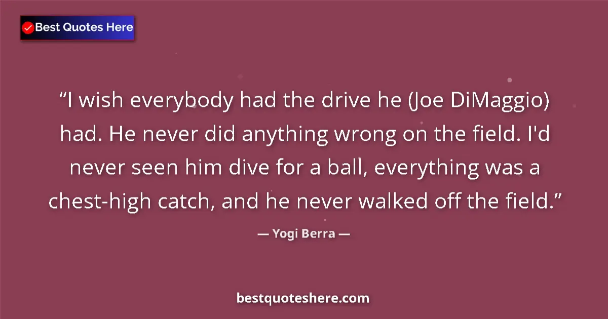 Quote by Yogi Berra: I wish everybody had the drive he (Joe DiMaggio) had. He never did anything wrong on the field. I'd ...