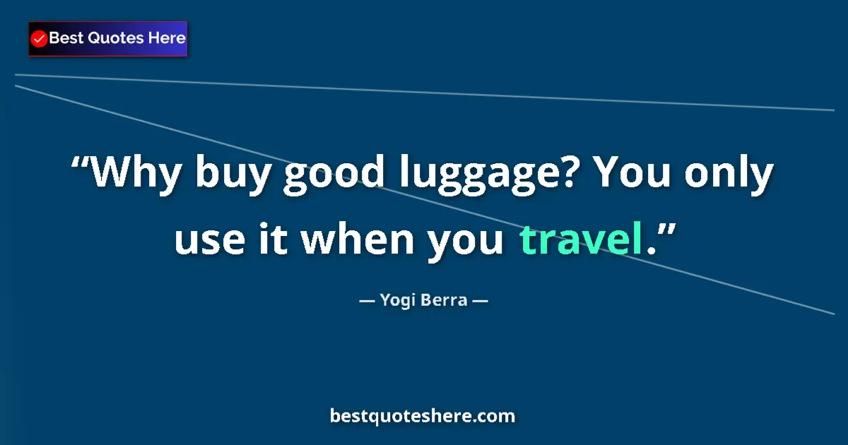Quote by Yogi Berra: Why buy good luggage? You only use it when you travel....