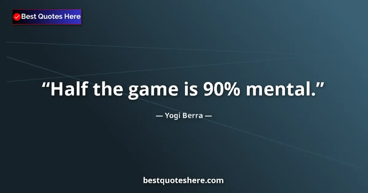 Quote by Yogi Berra: Half the game is 90% mental....