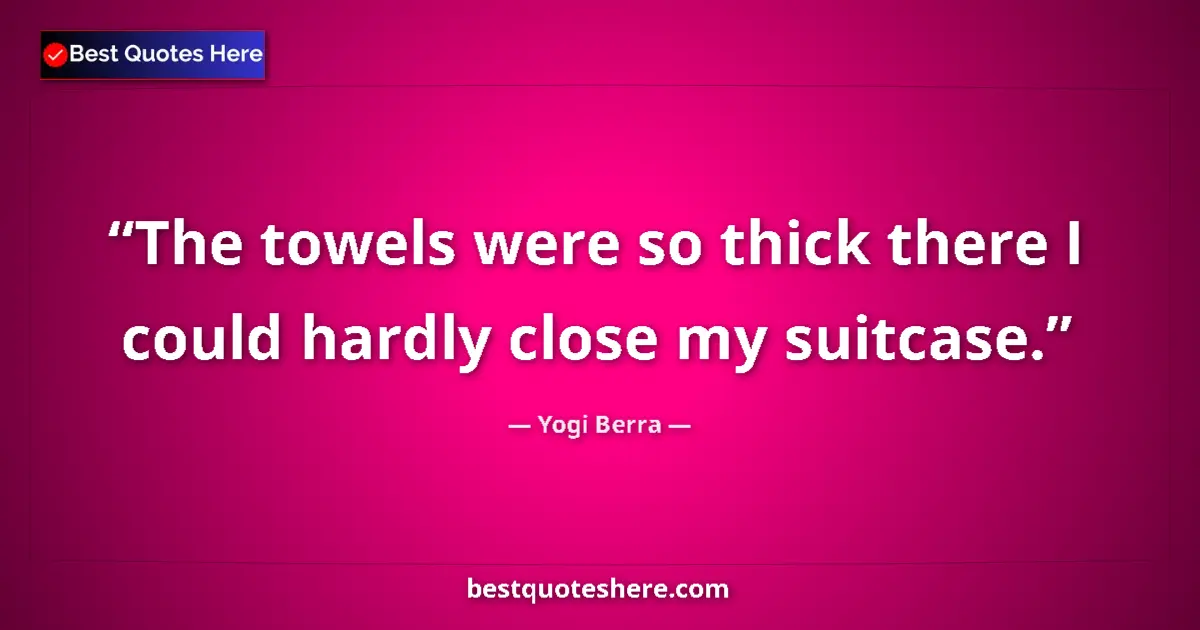 Quote by Yogi Berra: The towels were so thick there I could hardly close my suitcase....
