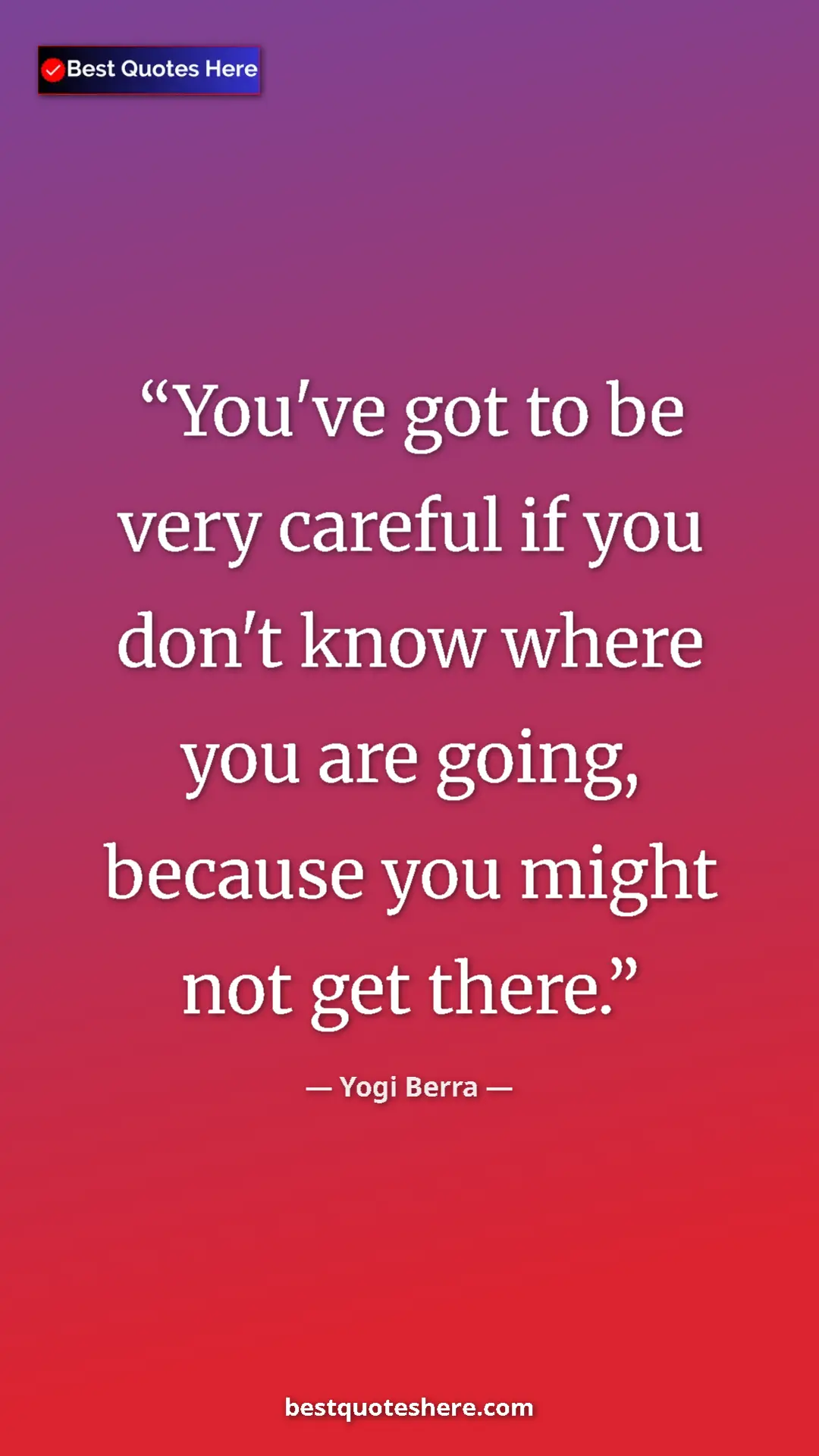 Pinterest quote poster by Yogi Berra: "You've got to be very careful if you don't know where you..."