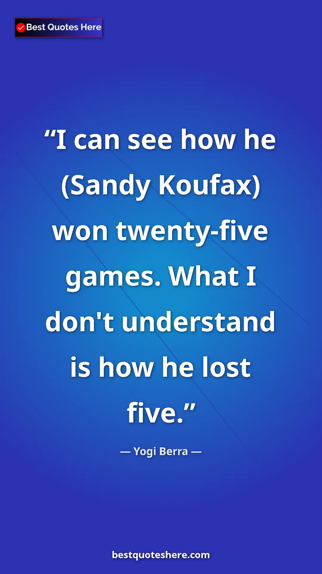 Pinterest quote poster by Yogi Berra: "I can see how he (Sandy Koufax) won twenty-five games. What..."