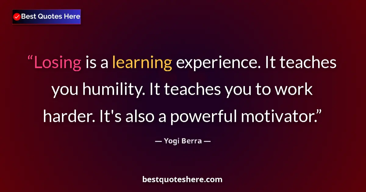 Quote by Yogi Berra: Losing is a learning experience. It teaches you humility. It teaches you to work harder. It's also a...