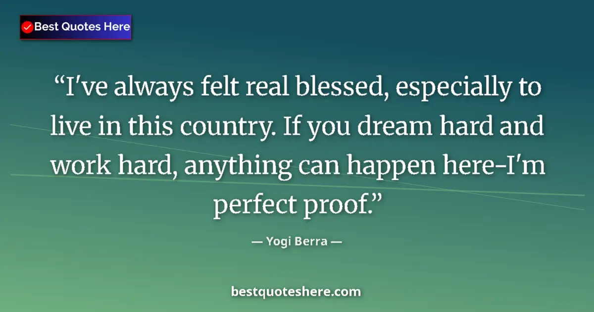 Quote by Yogi Berra: I've always felt real blessed, especially to live in this country. If you dream hard and work hard, ...