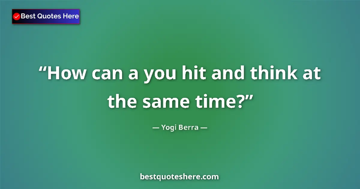Quote by Yogi Berra: How can a you hit and think at the same time?...