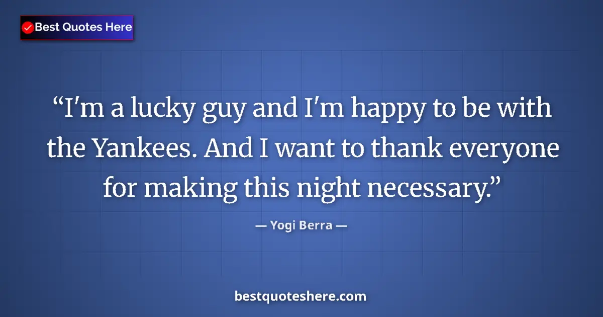Quote by Yogi Berra: I'm a lucky guy and I'm happy to be with the Yankees. And I want to thank everyone for making this n...