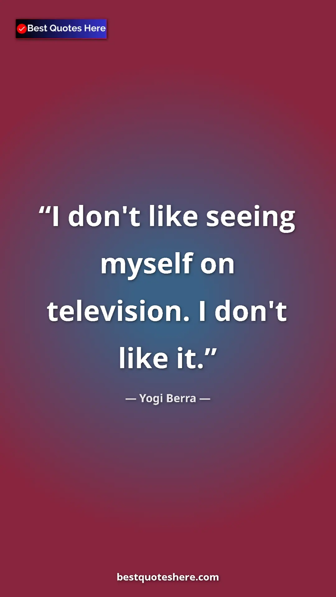 Yogi Berra Quote Card: "I don't like seeing myself on television. I don't like it." Pinterest quote poster by Yogi Berra: "I don't like seeing myself on television. I don't like it."